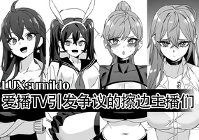 LUXsumildo·爱播TV引发争议的抹布丫头主播们(原创反差H系·LC整合汉化组)