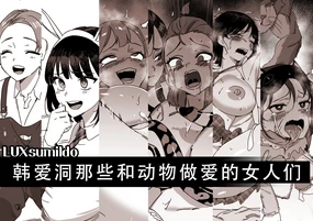 LUXsumildo·韩爱洞那些和动物们做爱的骚逼丫头们(兽交H合集·LC整合汉化组)